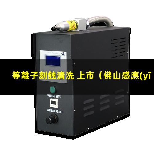 等離子刻蝕清洗 上市